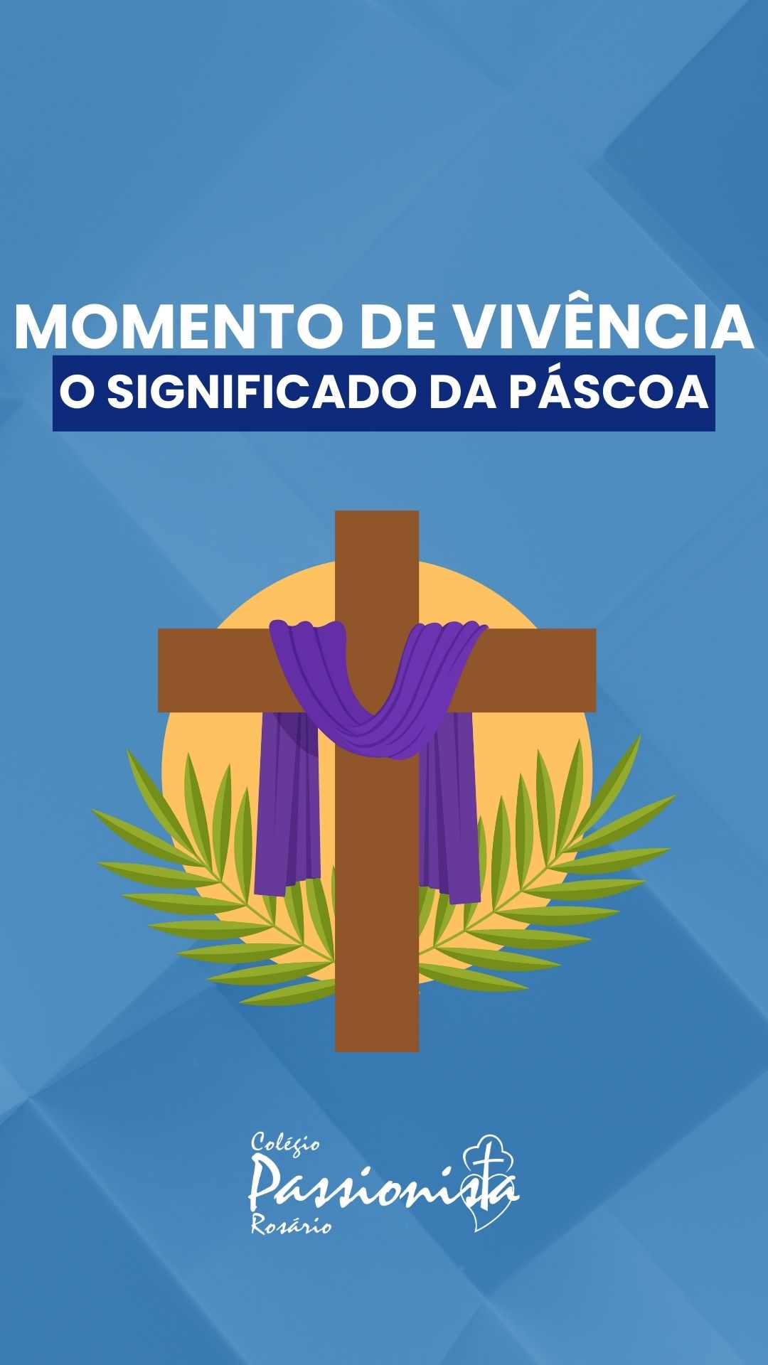 Momento de Vivência: O Significado da Páscoa - 6º Ano à 3º Série EM - Rosário Rede Passionista de Educação Momento de Vivência: O Significado da Páscoa - 6º Ano à 3º Série EM - Rosário Rede Passionista de Educação